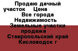 Продаю дачный участок  › Цена ­ 300 000 - Все города Недвижимость » Земельные участки продажа   . Ставропольский край,Кисловодск г.